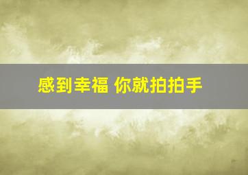 感到幸福 你就拍拍手